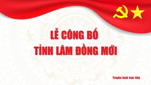 Trực tiếp: Lễ công bố tỉnh Lâm Đồng mới