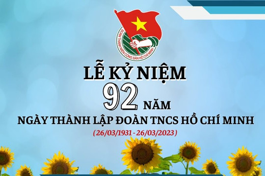 Kỷ niệm 92 năm ngày thành lập Đoàn Thanh niên Cộng sản (TNCS) Hồ Chí Minh (26/3/1931 – 26/3/2023): Tuổi trẻ hôm nay vững vàng tiến bước
