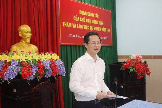 
Chủ tịch UBND tỉnh thăm, làm việc tại huyện Hàm Tân